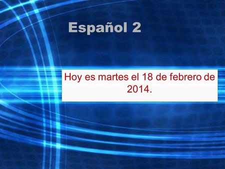 Español 2 Hoy es martes el 18 de febrero de 2014..