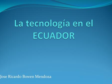 Jose Ricardo Bowen Mendoza. Tecnología Cuando se habla de tecnologia es sinonimo de celulares, pantallas LCD, tabletas digitales, computadoras personales,