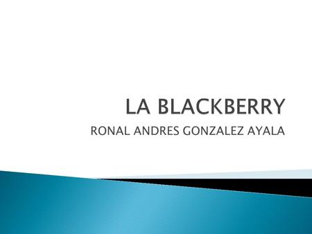 RONAL ANDRES GONZALEZ AYALA.  teléfonos inteligentes smartphones que integran el servicio de correo electrónico móvil.smartphones  BlackBerry fue desarrollado.