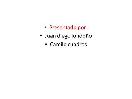 Presentado por: Juan diego londoño Camilo cuadros.