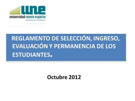 REGLAMENTO DE SELECCIÓN, INGRESO, EVALUACIÓN Y PERMANENCIA DE LOS ESTUDIANTES. Octubre 2012.