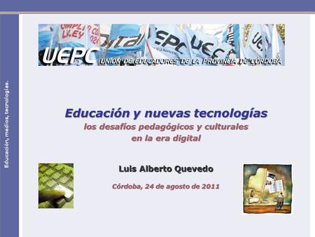 Educación, medios, tecnologías. Educación y nuevas tecnologías los desafíos pedagógicos y culturales en la era digital Luis Alberto Quevedo Córdoba, 24.