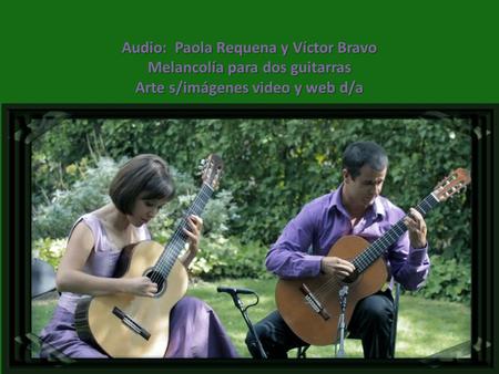 Audio: Paola Requena y Víctor Bravo Melancolía para dos guitarras Arte s/imágenes video y web d/a.