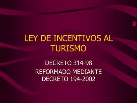 LEY DE INCENTIVOS AL TURISMO DECRETO 314-98 REFORMADO MEDIANTE DECRETO 194-2002.
