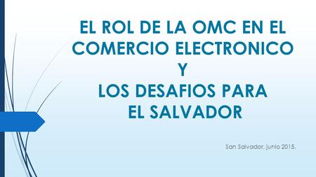 EL ROL DE LA OMC EN EL COMERCIO ELECTRONICO Y LOS DESAFIOS PARA EL SALVADOR San Salvador, junio 2015.