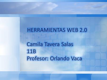 HERRAMIENTAS WEB 2.0 Camila Tavera Salas 11B Profesor: Orlando Vaca.