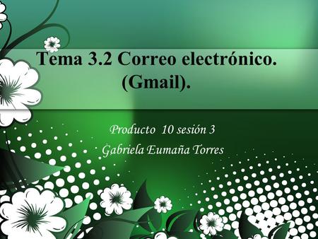 Tema 3.2 Correo electrónico. (Gmail). Producto 10 sesión 3 Gabriela Eumaña Torres.
