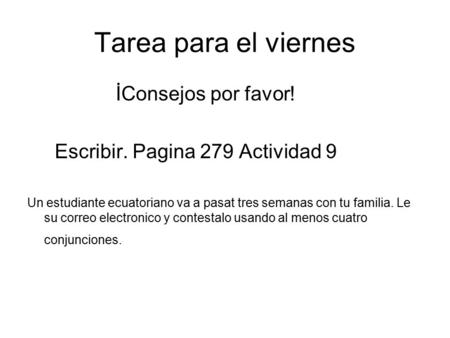 Tarea para el viernes İConsejos por favor! Escribir. Pagina 279 Actividad 9 Un estudiante ecuatoriano va a pasat tres semanas con tu familia. Le su correo.