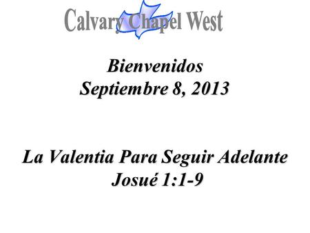 Calvary Chapel West Bienvenidos Septiembre 8, 2013 La Valentia Para Seguir Adelante Josué 1:1-9 1.