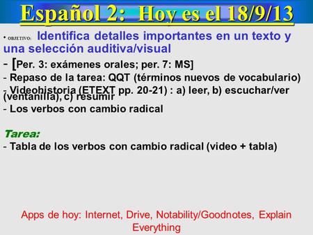 Español 2: Hoy es el 18/9/13 OBJETIVO: Identifica detalles importantes en un texto y una selección auditiva/visual - [ Per. 3: exámenes orales; per. 7: