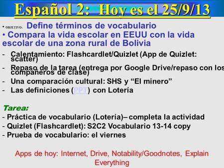 Español 2: Hoy es el 25/9/13 OBJETIVO: Define términos de vocabulario Compara la vida escolar en EEUU con la vida escolar de una zona rural de Bolivia.