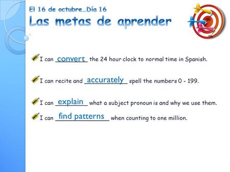 I can _________ the 24 hour clock to normal time in Spanish. I can recite and ____________ spell the numbers 0 - 199. I can _________ what a subject pronoun.