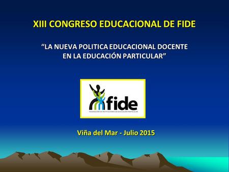 XIII CONGRESO EDUCACIONAL DE FIDE “LA NUEVA POLITICA EDUCACIONAL DOCENTE EN LA EDUCACIÓN PARTICULAR” Viña del Mar - Julio 2015.