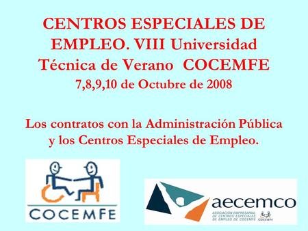 CENTROS ESPECIALES DE EMPLEO. VIII Universidad Técnica de Verano COCEMFE 7,8,9,10 de Octubre de 2008 Los contratos con la Administración Pública y los.