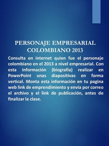 PERSONAJE EMPRESARIAL COLOMBIANO 2013 Consulta en internet quien fue el personaje colombiano en el 2013 a nivel empresarial. Con esta información (biografía)