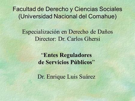 Facultad de Derecho y Ciencias Sociales (Universidad Nacional del Comahue) Especialización en Derecho de Daños Director: Dr. Carlos Ghersi “Entes Reguladores.