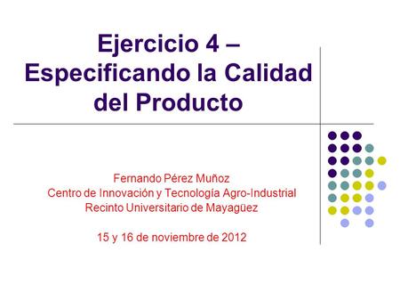 Ejercicio 4 – Especificando la Calidad del Producto Fernando Pérez Muñoz Centro de Innovación y Tecnología Agro-Industrial Recinto Universitario de Mayagüez.