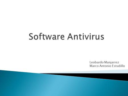 Leobardo Manjarrez Marco Antonio Estudillo.  El software antivirus es un programa de computación que detecta, previene y toma medidas para desarmar o.