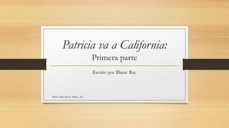 Patricia va a California: Primera parte Escrito por Blaine Ray Fridley High School, Fridley, MN.