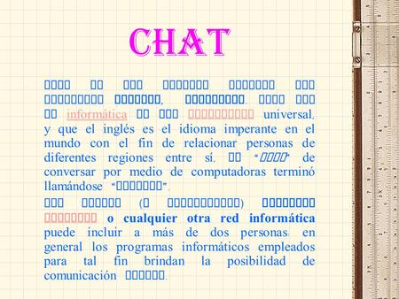 CHAT Chat es una palabra inglesa que significa charlar, conversar. Dado que la inform á tica es una disciplina universal, y que el inglés es el idioma.