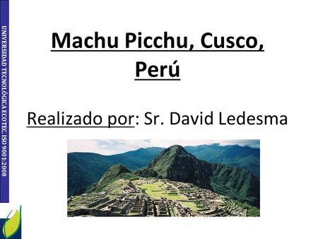 Machu Picchu, Cusco, Perú Realizado por: Sr. David Ledesma