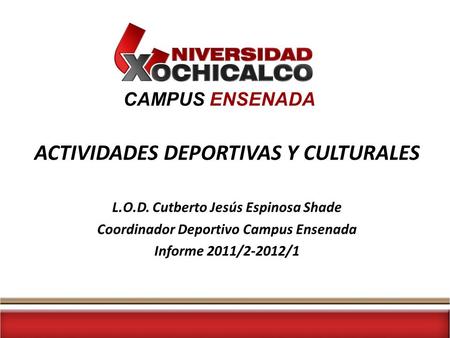CAMPUS ENSENADA ACTIVIDADES DEPORTIVAS Y CULTURALES L.O.D. Cutberto Jesús Espinosa Shade Coordinador Deportivo Campus Ensenada Informe 2011/2-2012/1.