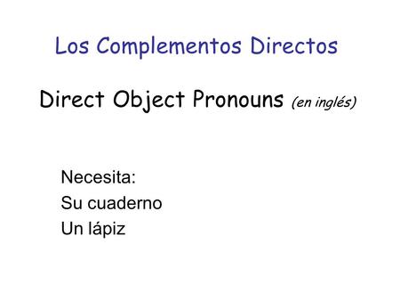 Los Complementos Directos Direct Object Pronouns (en inglés) Necesita: Su cuaderno Un lápiz.