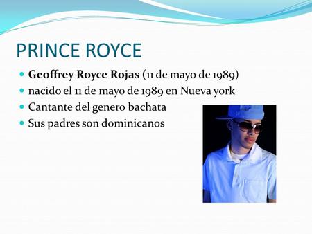 PRINCE ROYCE Geoffrey Royce Rojas (11 de mayo de 1989) nacido el 11 de mayo de 1989 en Nueva york Cantante del genero bachata Sus padres son dominicanos.