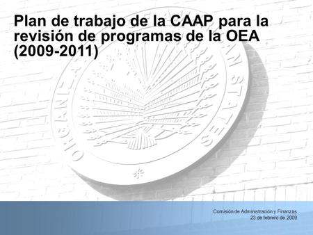 2/24/2009Reunión de Gestión de Recursos de la OEA, primer trimestre1 Comisión de Administración y Finanzas 23 de febrero de 2009 Plan de trabajo de la.