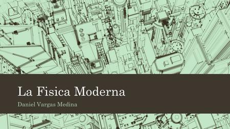 La Fisica Moderna Daniel Vargas Medina.