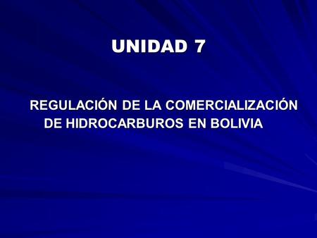UNIDAD 7 REGULACIÓN DE LA COMERCIALIZACIÓN DE HIDROCARBUROS EN BOLIVIA.