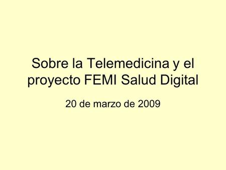 Sobre la Telemedicina y el proyecto FEMI Salud Digital 20 de marzo de 2009.
