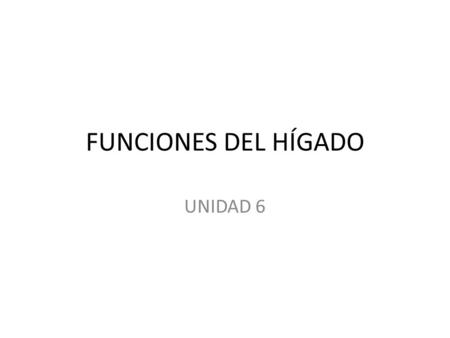 FUNCIONES DEL HÍGADO UNIDAD 6.