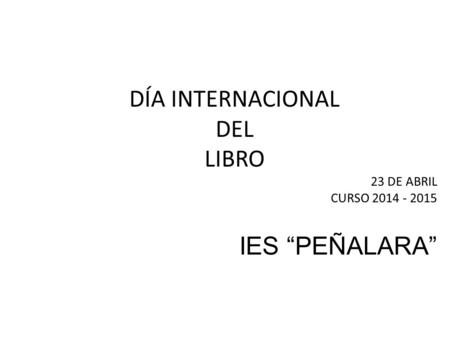 DÍA INTERNACIONAL DEL LIBRO 23 DE ABRIL CURSO 2014 - 2015 IES “PEÑALARA”