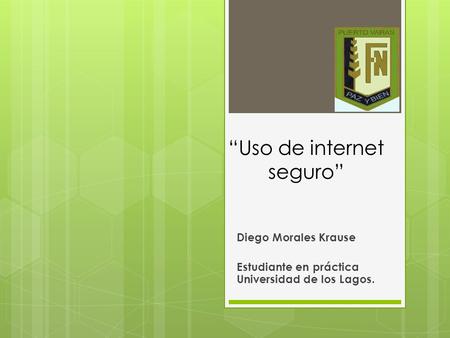 “Uso de internet seguro” Diego Morales Krause Estudiante en práctica Universidad de los Lagos.