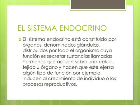 EL SISTEMA ENDOCRINO El sistema endocrino está constituido por órganos denominados glándulas, distribuidos por todo el organismo cuya función es secretar.