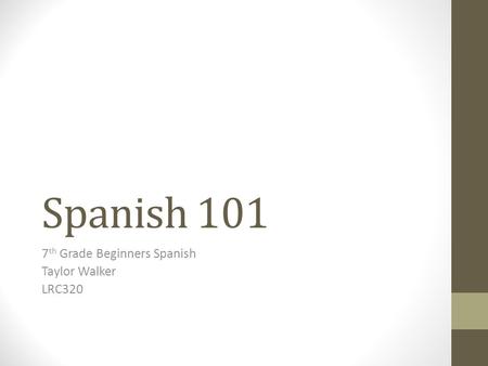 Spanish 101 7 th Grade Beginners Spanish Taylor Walker LRC320.