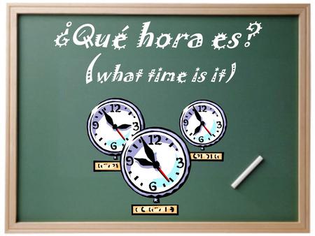 ¿Qué hora es? ( what time is it) ¿Cómo se dice “la hora” en español?  Son las ______.  Es la _______. Significan: It is… 2 opciones: