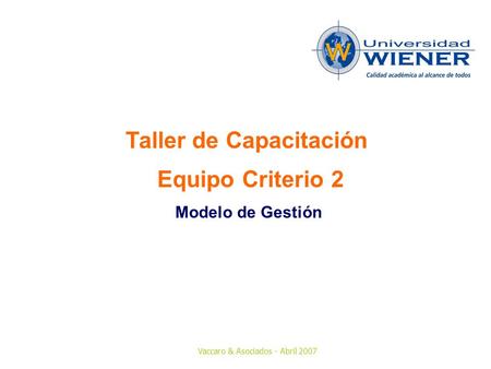 Vaccaro & Asociados - Abril 2007 Taller de Capacitación Equipo Criterio 2 Modelo de Gestión.