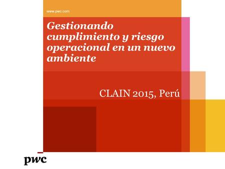 Gestionando cumplimiento y riesgo operacional en un nuevo ambiente CLAIN 2015, Perú www.pwc.com.