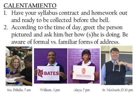 CALENTAMIENTO 1.Have your syllabus contract and homework out and ready to be collected before the bell. 2.According to the time of day, greet the person.