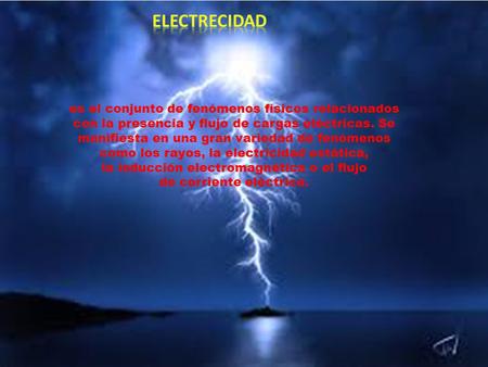 ELECTRECIDAD es el conjunto de fenómenos físicos relacionados con la presencia y flujo de cargas eléctricas. Se manifiesta en una gran variedad de fenómenos.