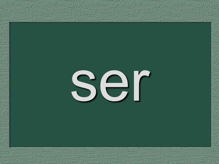 Ser. ser - to be used to identify a person or say where he or she is from has different conjugations: specific verb form to signify the subject.