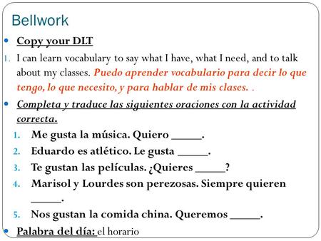 Bellwork Copy your DLT 1. I can learn vocabulary to say what I have, what I need, and to talk about my classes. Puedo aprender vocabulario para decir lo.