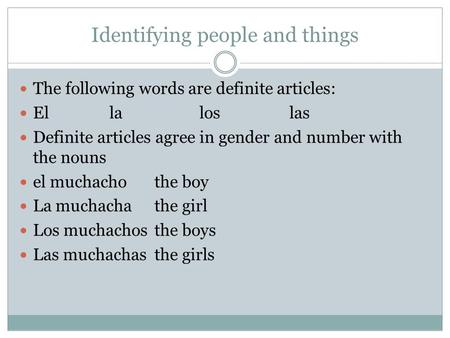 Identifying people and things The following words are definite articles: Ellaloslas Definite articles agree in gender and number with the nouns el muchachothe.