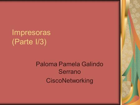 Impresoras (Parte I/3) Paloma Pamela Galindo Serrano CiscoNetworking.