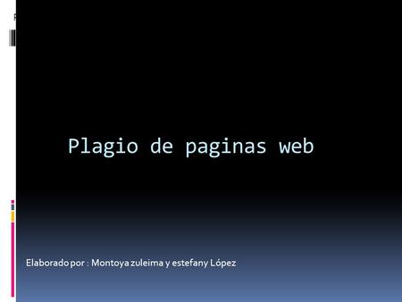 Plagio de paginas web Plagió de paginas web Elaborado por : Montoya zuleima y estefany López.