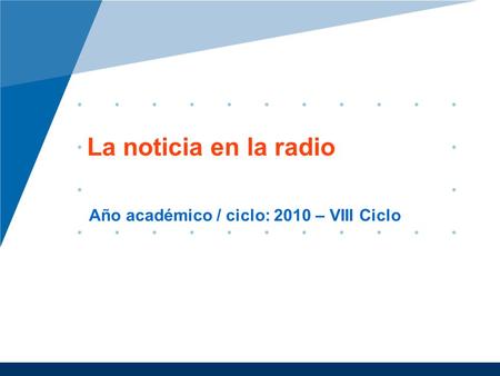 La noticia en la radio Año académico / ciclo: 2010 – VIII Ciclo.