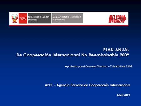 PLAN ANUAL De Cooperación Internacional No Reembolsable 2009 APCI – Agencia Peruana de Cooperación Internacional Abril 2009 Aprobado por el Consejo Directivo.