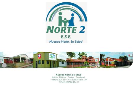 Nuestro Norte, Su Salud Caloto. Miranda. Corinto. Guachené Teléfono: 825 8311 Fax 8258388 Ext.: 20 www.esenorte2.gov.co.